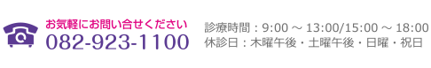 お気軽にお問い合せください「082-923-1100」診療時間：9:00～13:00/15:00～18:00休診日：木曜午後・土曜午後・日曜・祝日